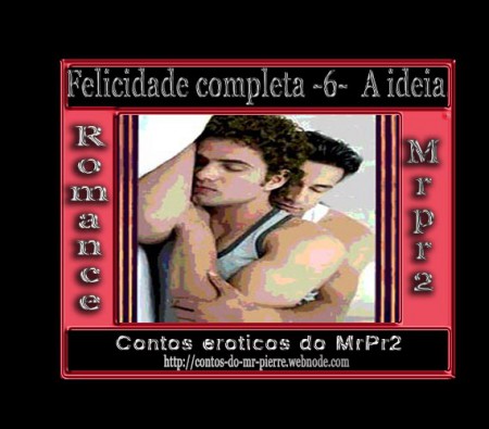 Felicidade completa -6-  A ideia.